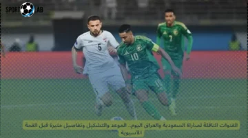 القنوات الناقلة وموعد مباراة السعودية والعراق اليوم في القمة الآسيوية 2025 وتشكيل الفريقين